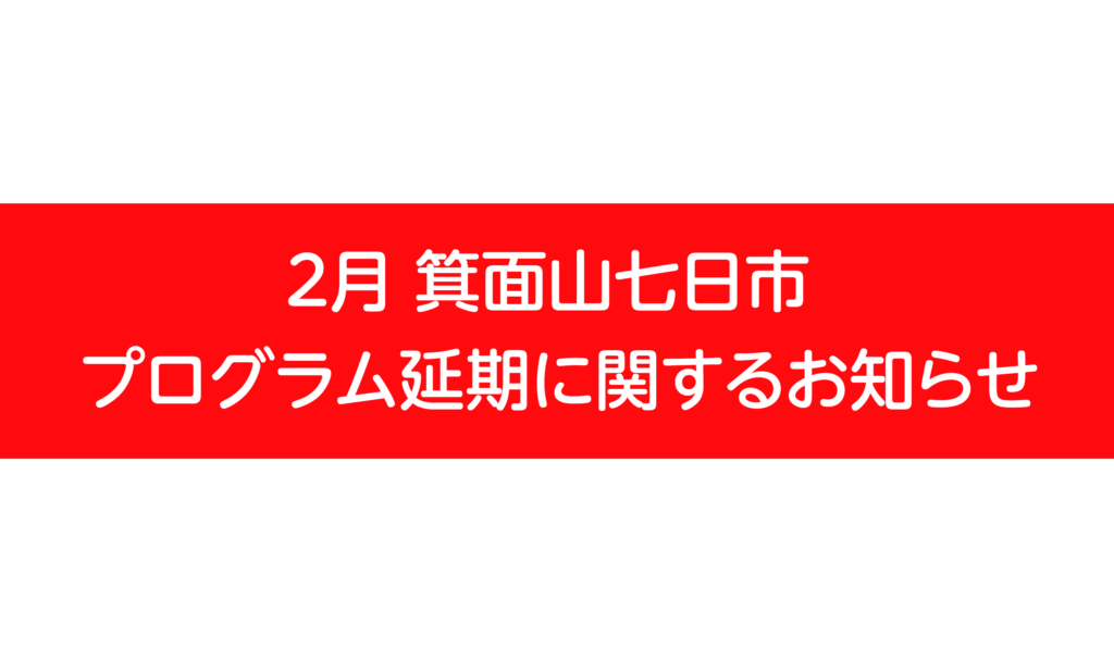 ２月 箕面山七日市  プログラム延期に関するお知らせ